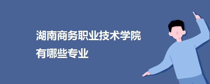 湖南商务职业技术学院有哪些专业