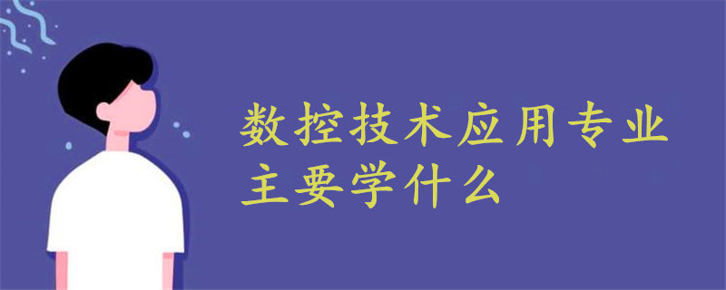 数控技术应用专业主要学什么