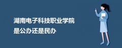 湖南电子科技职业学院是公办还是民办