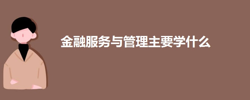 金融服务与管理主要学什么