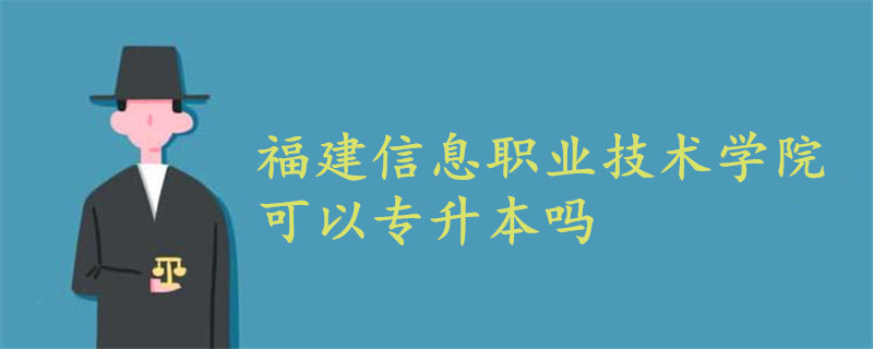 福建信息职业技术学院可以专升本吗