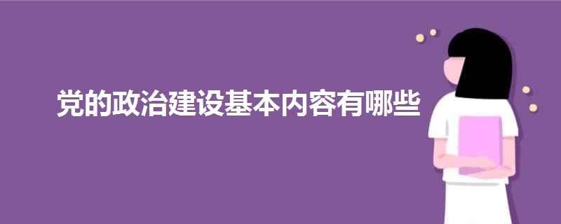 党的政治建设基本内容有哪些