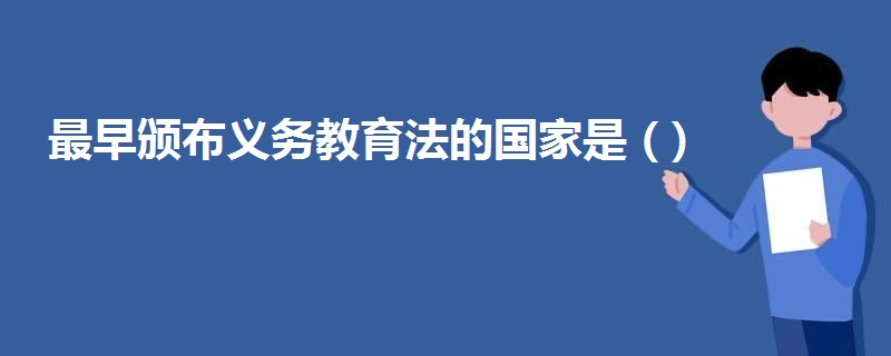 最早颁布义务教育法的国家是 ( )