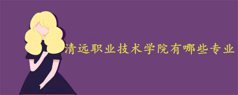 清远职业技术学院有哪些专业