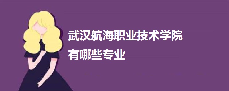 武汉航海职业技术学院有哪些专业