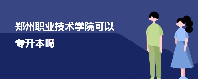 郑州职业技术学院可以专升本吗