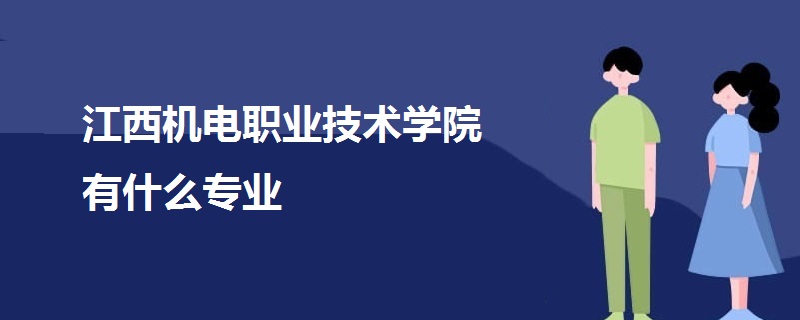 江西机电职业技术学院有什么专业