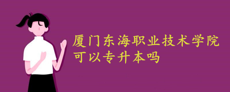 厦门东海职业技术学院可以专升本吗