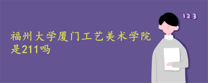 福州大学厦门工艺美术学院是211吗