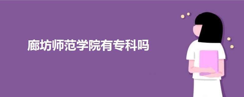 廊坊师范学院有专科吗