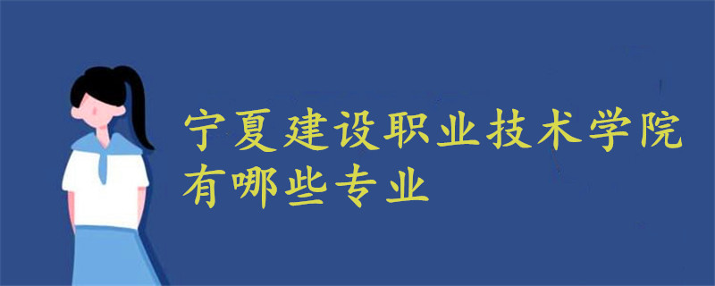 宁夏建设职业技术学院有哪些专业