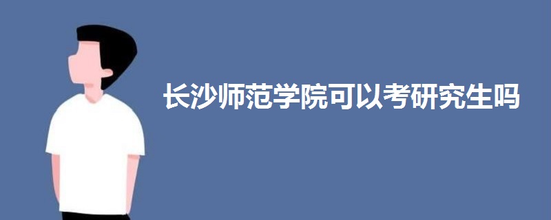 长沙师范学院可以考研究生吗