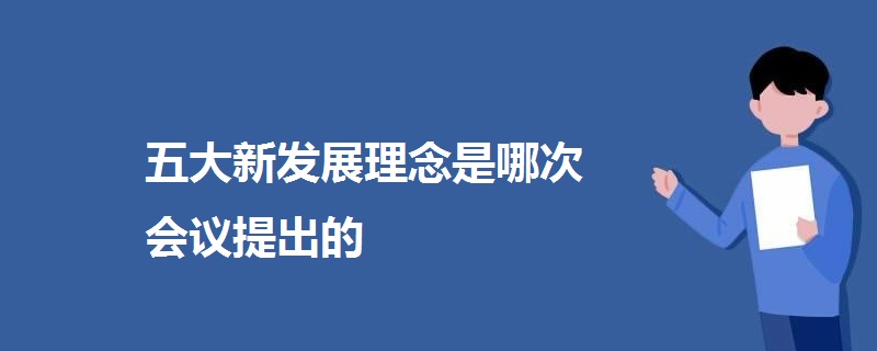 五大新发展理念是哪次会议提出的