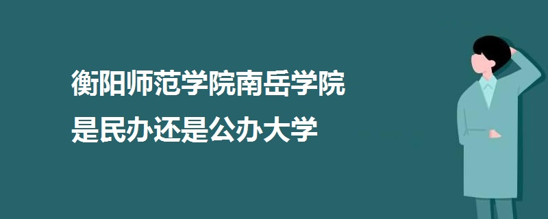 衡阳师范学院南岳学院是民办还是公办大学