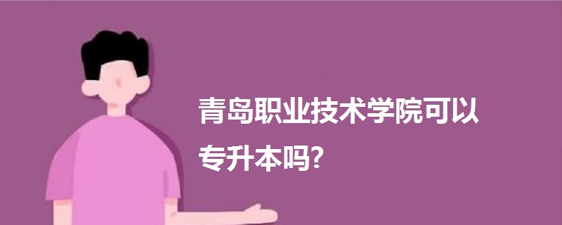 青岛职业技术学院可以专升本吗?