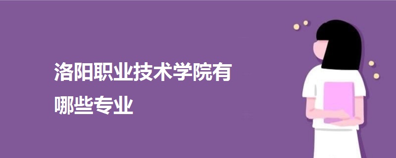 洛阳职业技术学院有哪些专业