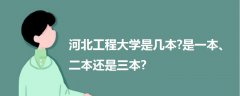 河北工程大学是几本?是一本、二本还是三本?