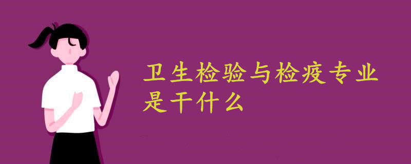 卫生检验与检疫专业是干什么的