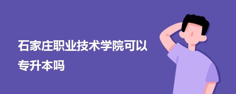 石家庄职业技术学院可以专升本吗