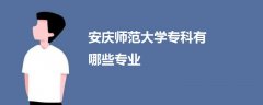 安庆师范大学专科有哪些专业