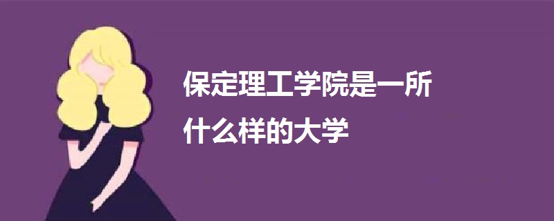 保定理工学院是一所什么样的大学