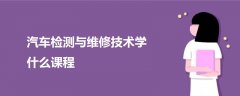 汽车检测与维修技术学什么课程