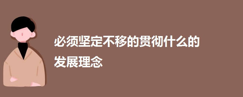 必须坚定不移的贯彻什么的发展理念