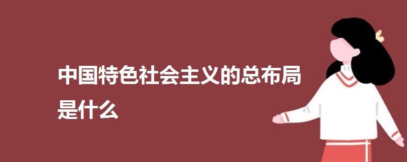 中国特色社会主义的总布局是什么