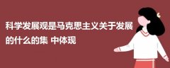 科学发展观是马克思主义关于发展的什么的集中体现