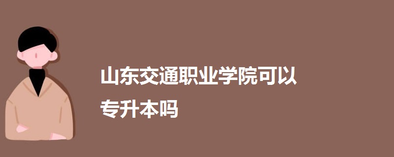 山东交通职业学院可以专升本吗