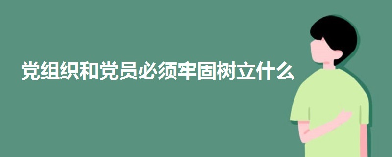 党组织和党员必须牢固树立什么