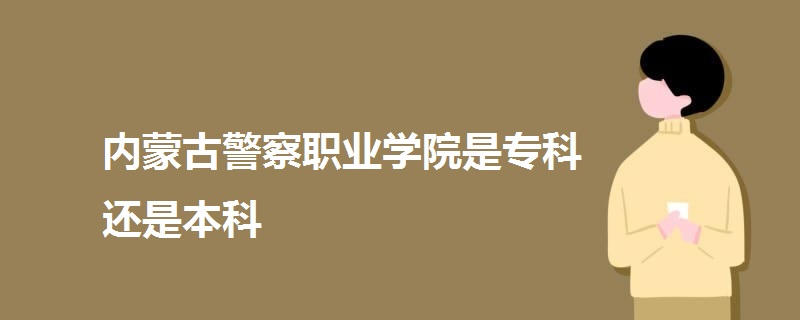 内蒙古警察职业学院是专科还是本科