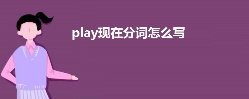 Play现在分词怎么写 战马教育