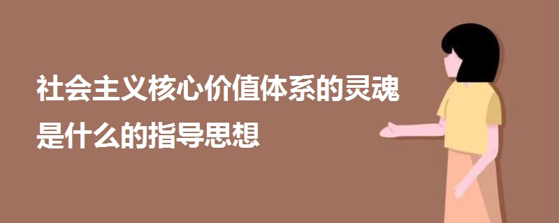 社会主义核心价值体系的灵魂是什么的指导思想