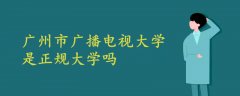 广州市广播电视大学是正规大学吗?