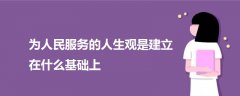 为人民服务的人生观是建立在什么基础上