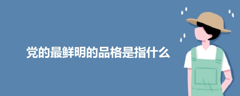 党的最鲜明的品格是指什么