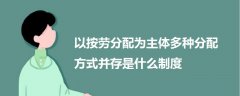 以按劳分配为主体多种分配方式并存是什么制度