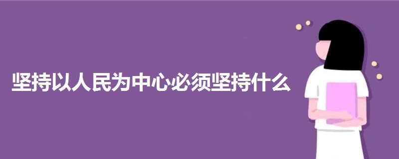 坚持以人民为中心必须坚持什么