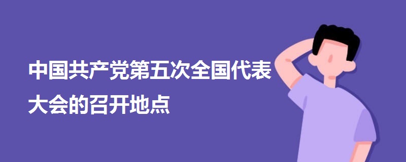 中国共产党第五次全国代表大会的召开地点