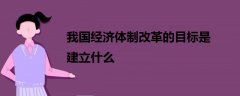 我国经济体制改革的目标是建立什么