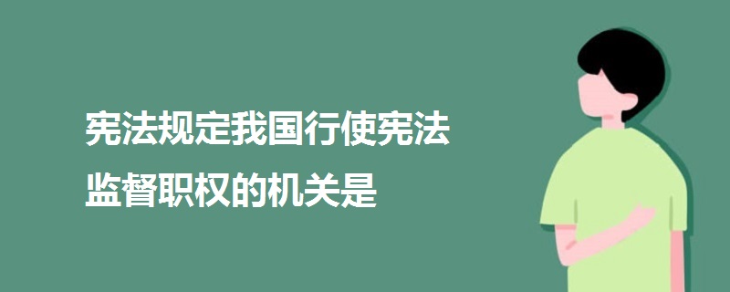 宪法规定我国行使宪法监督职权的机关是