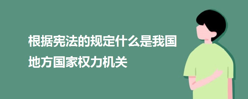 根据宪法的规定什么是我国地方国家权力机关