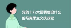 党的十八大强调建设什么的马克思主义执政党