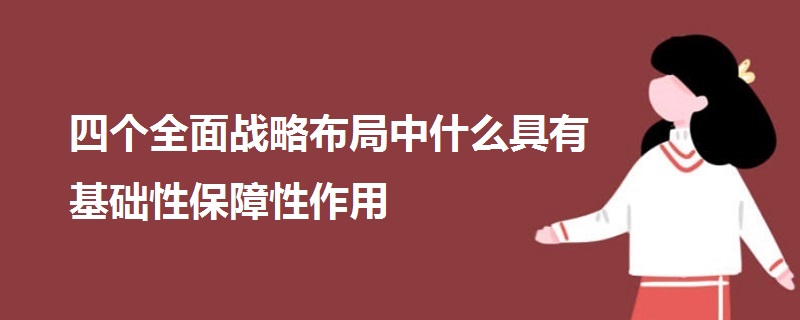 四个全面战略布局中什么具有基础性保障性作用