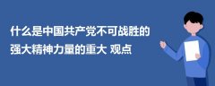 什么是中国共产党不可战胜的强大精神力量的重大观点