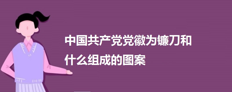 中国共产党党徽为镰刀和什么组成的图案