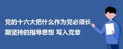 党的十六大把什么作为党必须长期坚持的指导思想写入党章