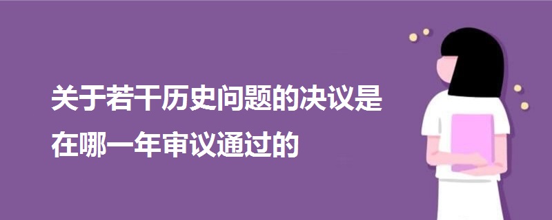 关于若干历史问题的决议是在哪一年审议通过的