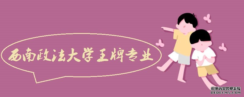 西南政法大学怎么样?王牌专业有哪些？西政和西法大哪个好？